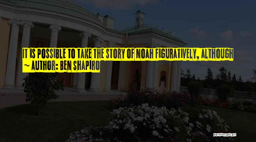 Ben Shapiro Quotes: It Is Possible To Take The Story Of Noah Figuratively, Although Virtually Every Near East Ancient Civilization Has Its Own