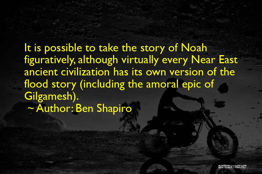 Ben Shapiro Quotes: It Is Possible To Take The Story Of Noah Figuratively, Although Virtually Every Near East Ancient Civilization Has Its Own