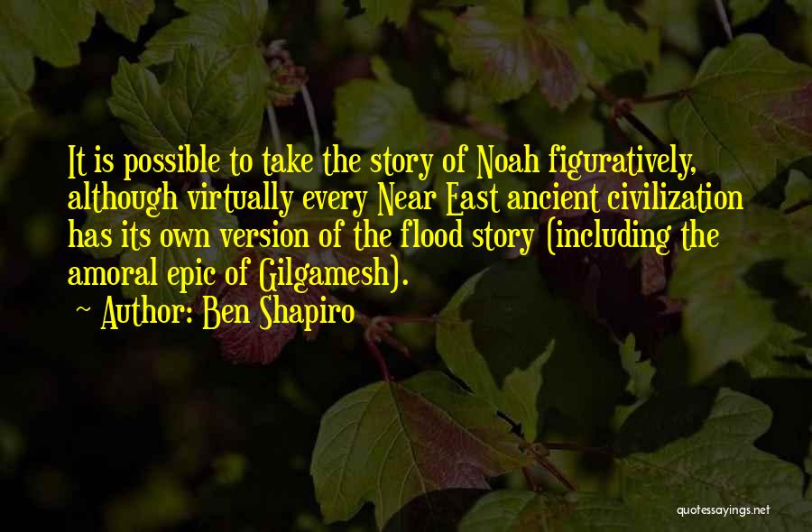 Ben Shapiro Quotes: It Is Possible To Take The Story Of Noah Figuratively, Although Virtually Every Near East Ancient Civilization Has Its Own