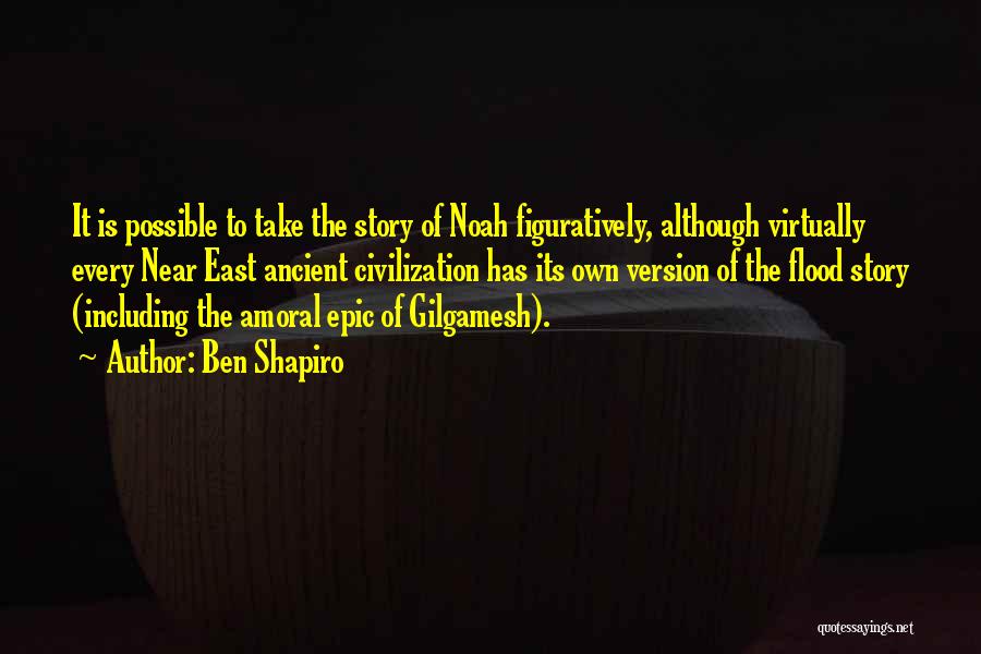 Ben Shapiro Quotes: It Is Possible To Take The Story Of Noah Figuratively, Although Virtually Every Near East Ancient Civilization Has Its Own