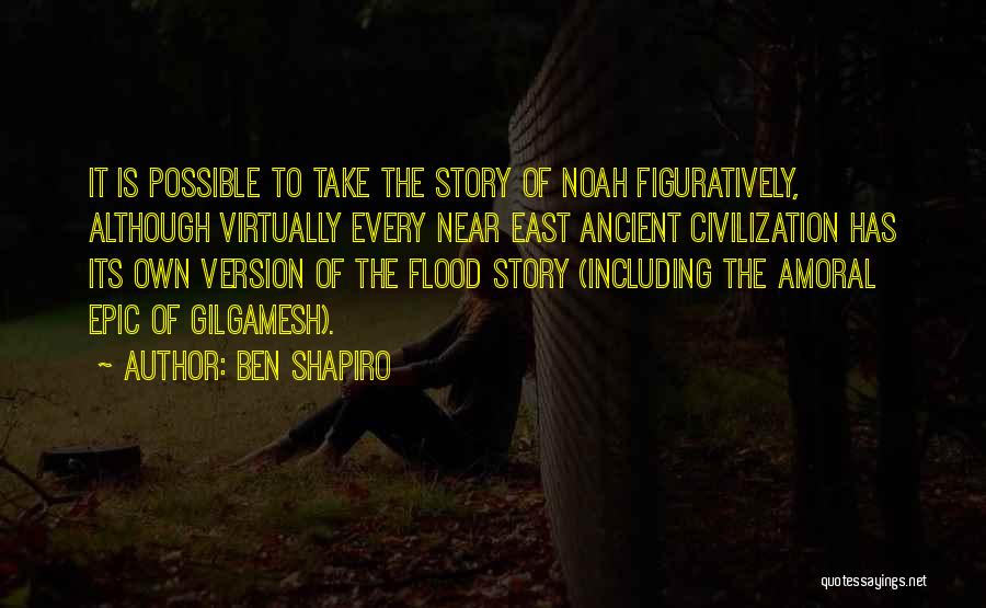 Ben Shapiro Quotes: It Is Possible To Take The Story Of Noah Figuratively, Although Virtually Every Near East Ancient Civilization Has Its Own