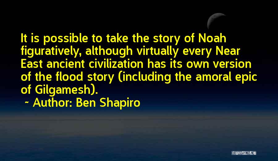 Ben Shapiro Quotes: It Is Possible To Take The Story Of Noah Figuratively, Although Virtually Every Near East Ancient Civilization Has Its Own