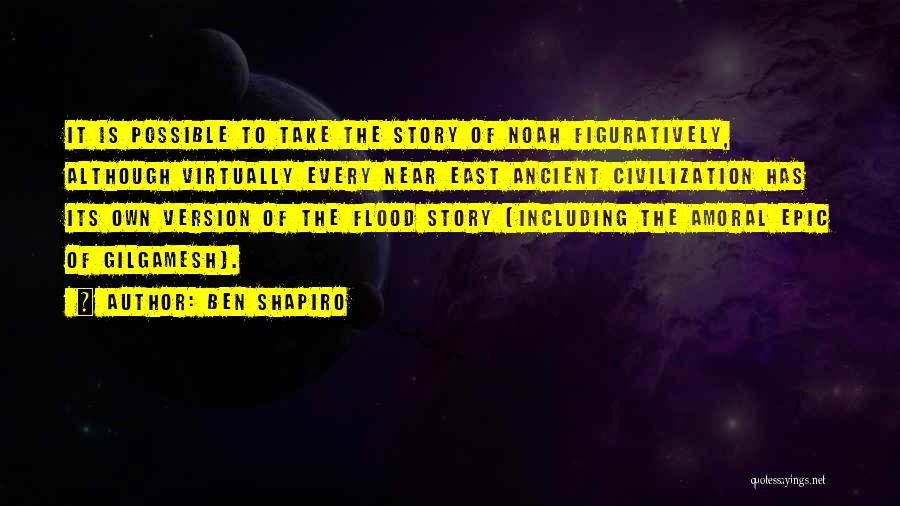 Ben Shapiro Quotes: It Is Possible To Take The Story Of Noah Figuratively, Although Virtually Every Near East Ancient Civilization Has Its Own