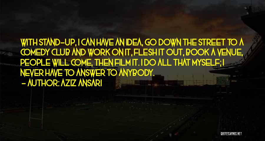 Aziz Ansari Quotes: With Stand-up, I Can Have An Idea, Go Down The Street To A Comedy Club And Work On It, Flesh