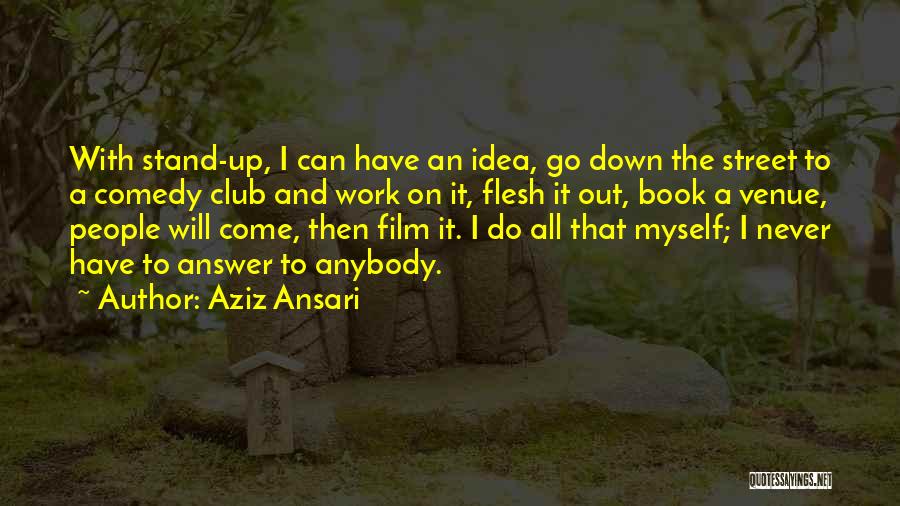 Aziz Ansari Quotes: With Stand-up, I Can Have An Idea, Go Down The Street To A Comedy Club And Work On It, Flesh