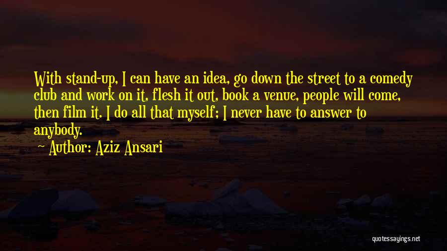 Aziz Ansari Quotes: With Stand-up, I Can Have An Idea, Go Down The Street To A Comedy Club And Work On It, Flesh