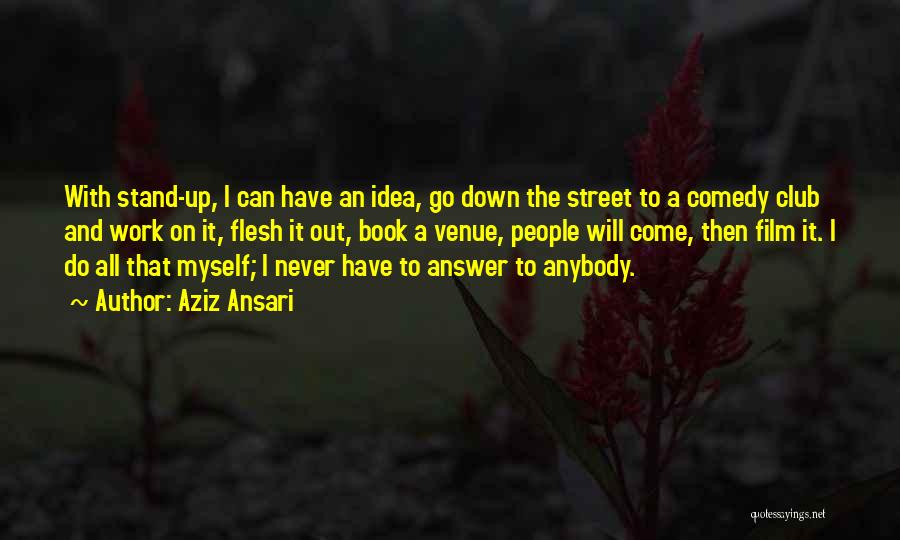 Aziz Ansari Quotes: With Stand-up, I Can Have An Idea, Go Down The Street To A Comedy Club And Work On It, Flesh