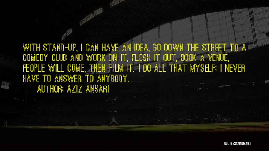 Aziz Ansari Quotes: With Stand-up, I Can Have An Idea, Go Down The Street To A Comedy Club And Work On It, Flesh