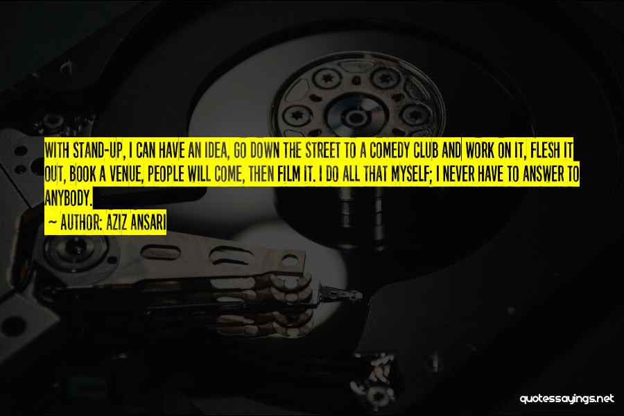 Aziz Ansari Quotes: With Stand-up, I Can Have An Idea, Go Down The Street To A Comedy Club And Work On It, Flesh