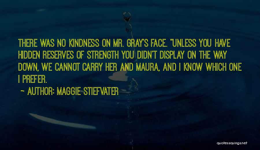 Maggie Stiefvater Quotes: There Was No Kindness On Mr. Gray's Face. Unless You Have Hidden Reserves Of Strength You Didn't Display On The