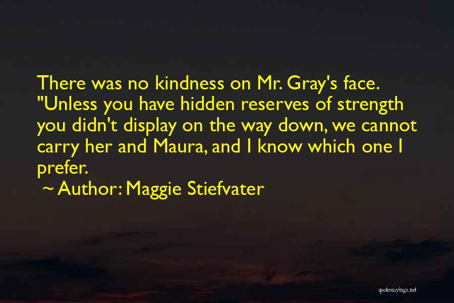 Maggie Stiefvater Quotes: There Was No Kindness On Mr. Gray's Face. Unless You Have Hidden Reserves Of Strength You Didn't Display On The