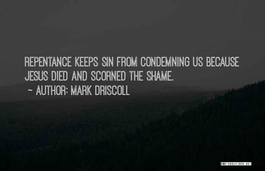 Mark Driscoll Quotes: Repentance Keeps Sin From Condemning Us Because Jesus Died And Scorned The Shame.