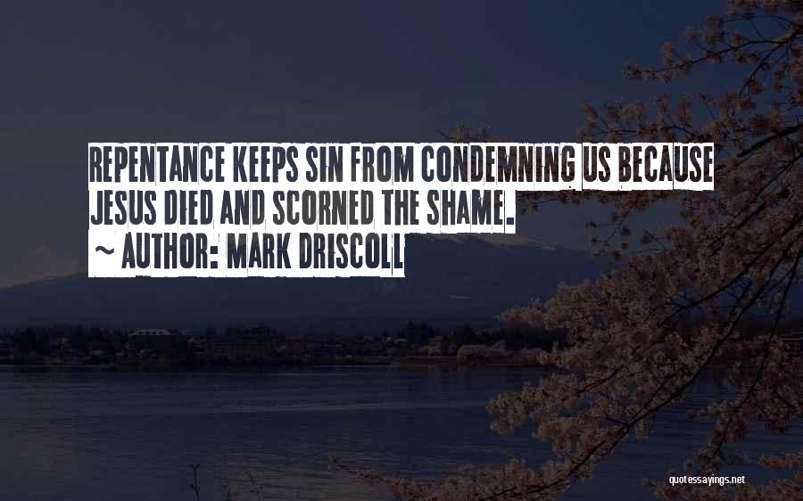 Mark Driscoll Quotes: Repentance Keeps Sin From Condemning Us Because Jesus Died And Scorned The Shame.