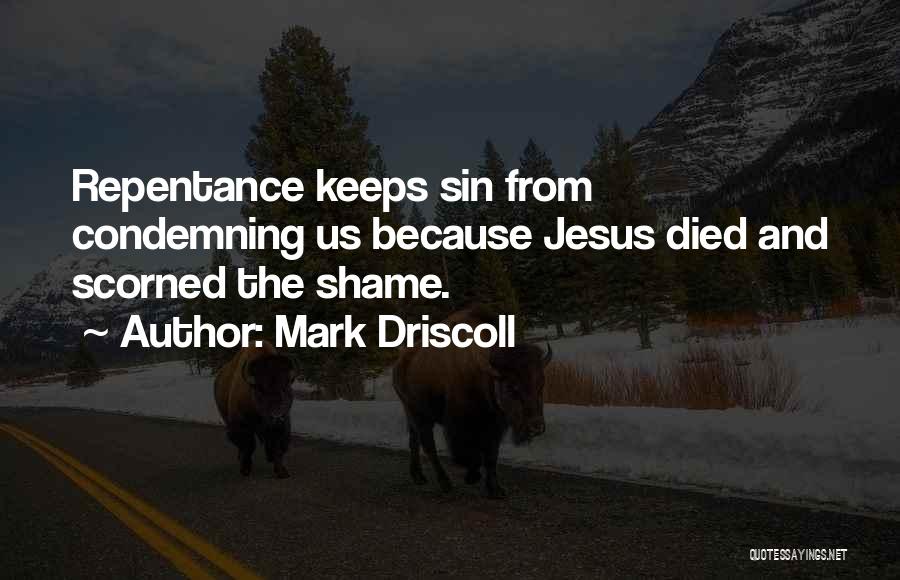 Mark Driscoll Quotes: Repentance Keeps Sin From Condemning Us Because Jesus Died And Scorned The Shame.