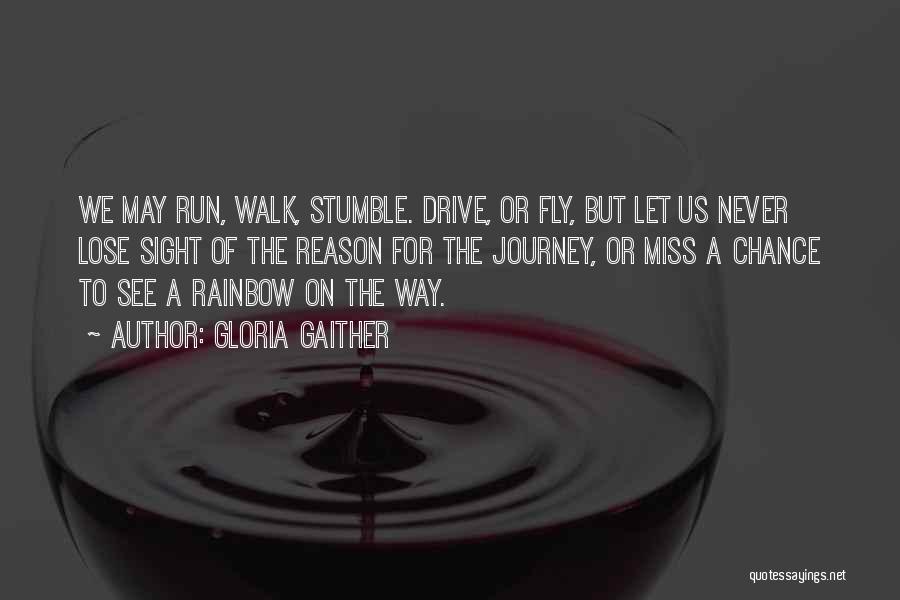 Gloria Gaither Quotes: We May Run, Walk, Stumble. Drive, Or Fly, But Let Us Never Lose Sight Of The Reason For The Journey,