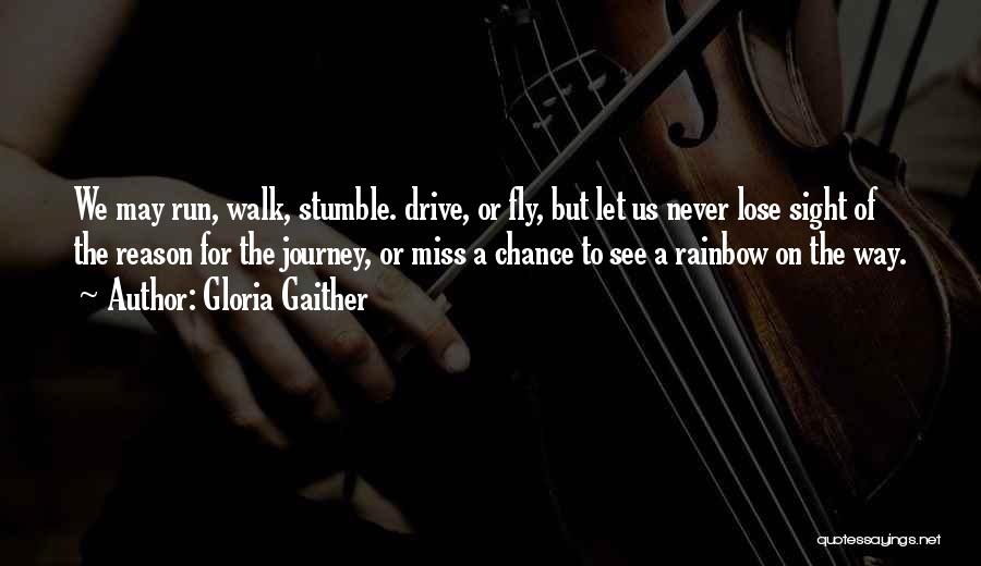 Gloria Gaither Quotes: We May Run, Walk, Stumble. Drive, Or Fly, But Let Us Never Lose Sight Of The Reason For The Journey,