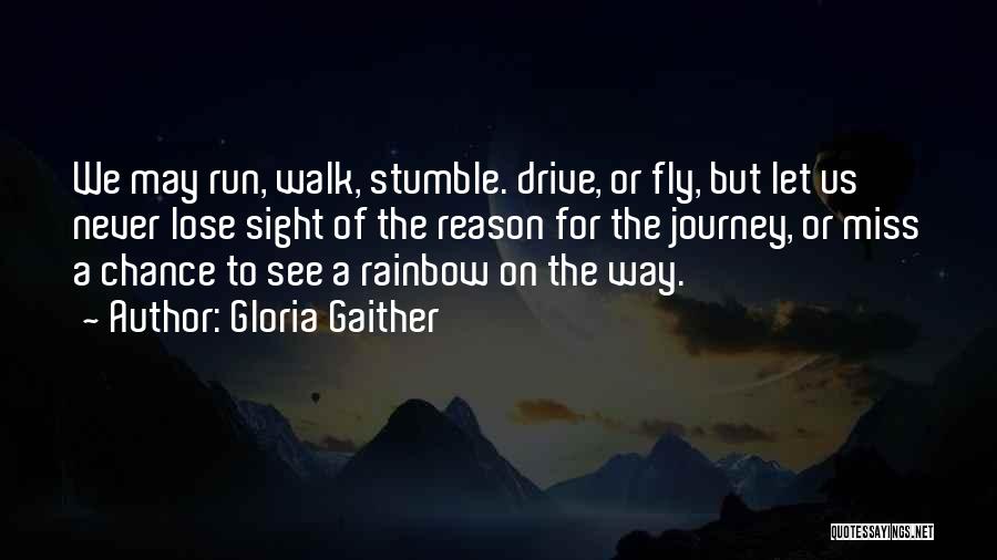 Gloria Gaither Quotes: We May Run, Walk, Stumble. Drive, Or Fly, But Let Us Never Lose Sight Of The Reason For The Journey,