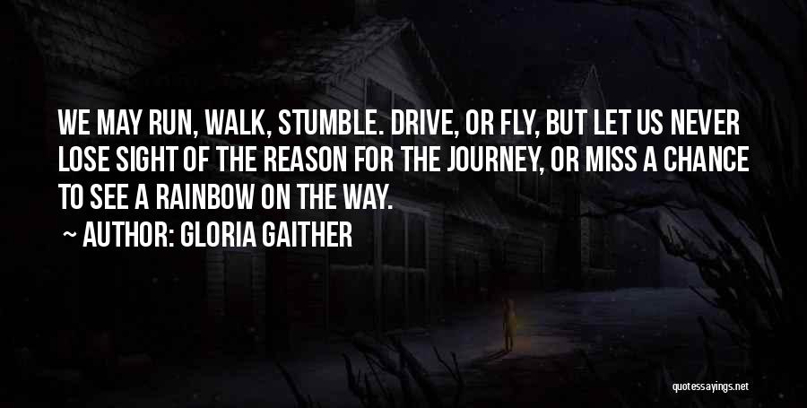 Gloria Gaither Quotes: We May Run, Walk, Stumble. Drive, Or Fly, But Let Us Never Lose Sight Of The Reason For The Journey,