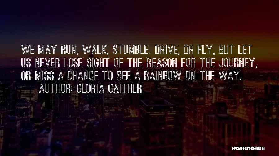 Gloria Gaither Quotes: We May Run, Walk, Stumble. Drive, Or Fly, But Let Us Never Lose Sight Of The Reason For The Journey,