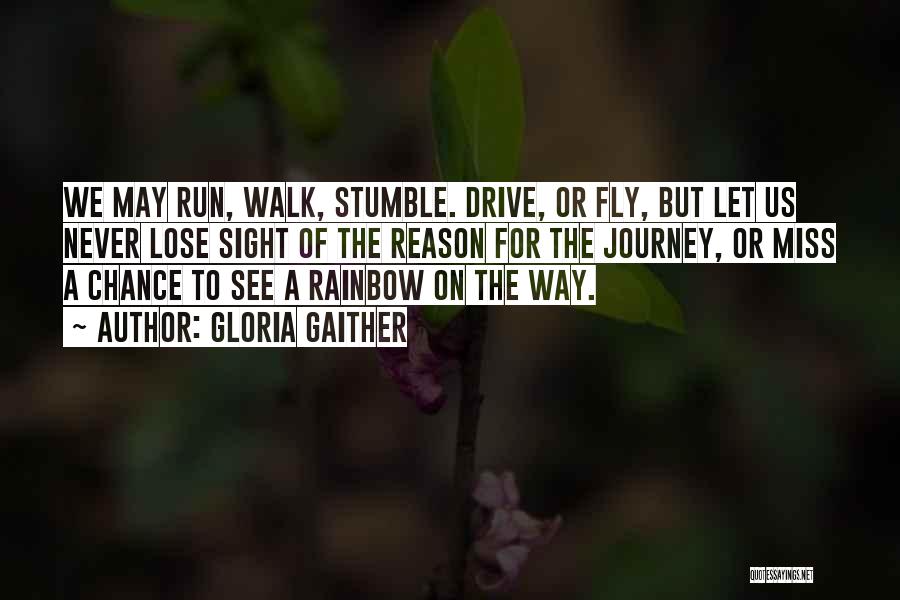 Gloria Gaither Quotes: We May Run, Walk, Stumble. Drive, Or Fly, But Let Us Never Lose Sight Of The Reason For The Journey,