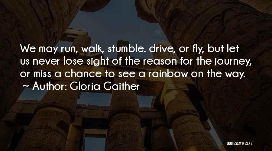 Gloria Gaither Quotes: We May Run, Walk, Stumble. Drive, Or Fly, But Let Us Never Lose Sight Of The Reason For The Journey,