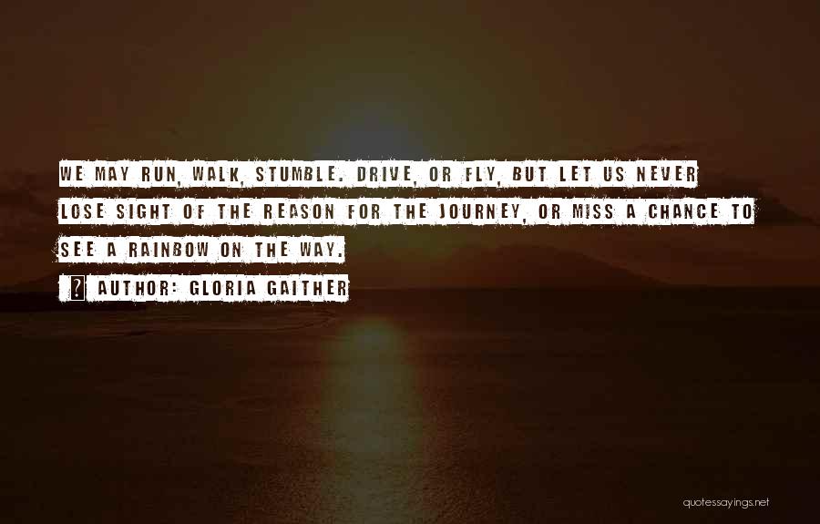 Gloria Gaither Quotes: We May Run, Walk, Stumble. Drive, Or Fly, But Let Us Never Lose Sight Of The Reason For The Journey,