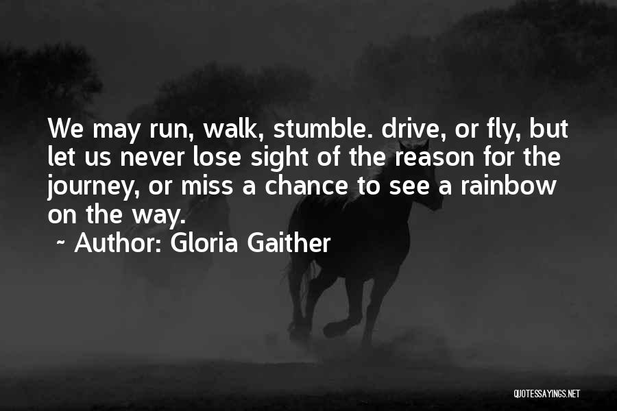 Gloria Gaither Quotes: We May Run, Walk, Stumble. Drive, Or Fly, But Let Us Never Lose Sight Of The Reason For The Journey,