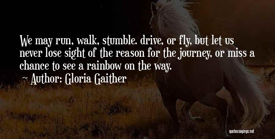 Gloria Gaither Quotes: We May Run, Walk, Stumble. Drive, Or Fly, But Let Us Never Lose Sight Of The Reason For The Journey,