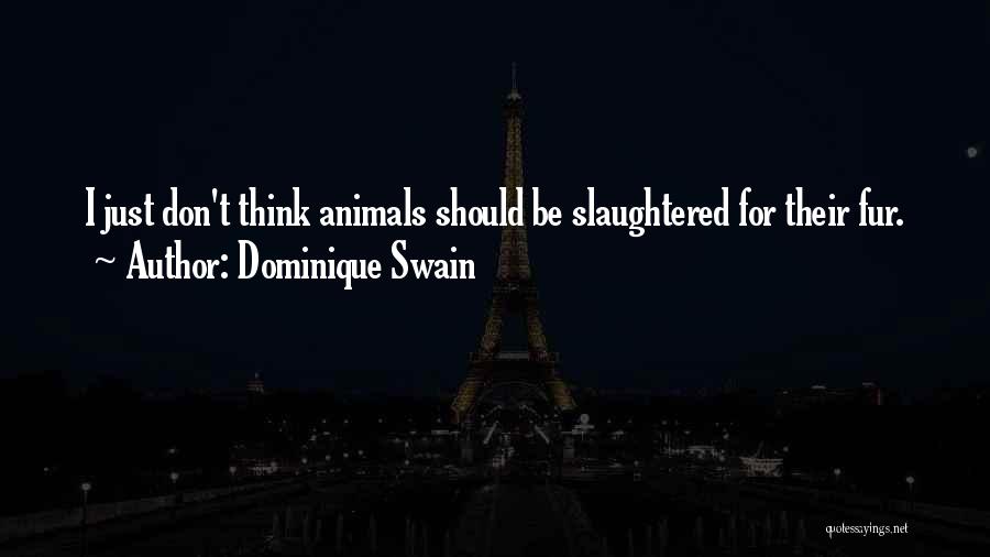Dominique Swain Quotes: I Just Don't Think Animals Should Be Slaughtered For Their Fur.