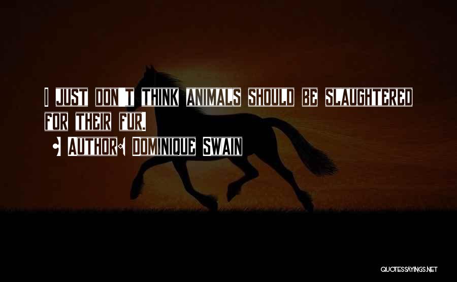 Dominique Swain Quotes: I Just Don't Think Animals Should Be Slaughtered For Their Fur.