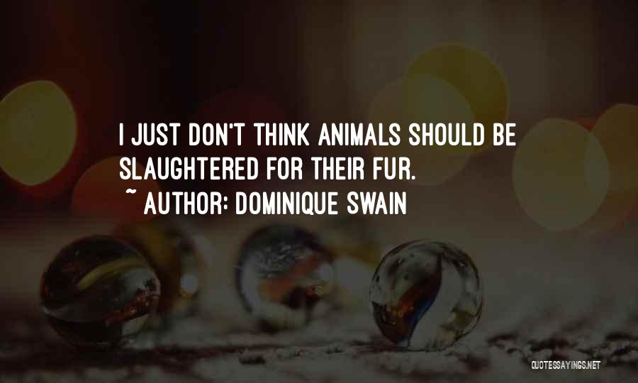 Dominique Swain Quotes: I Just Don't Think Animals Should Be Slaughtered For Their Fur.