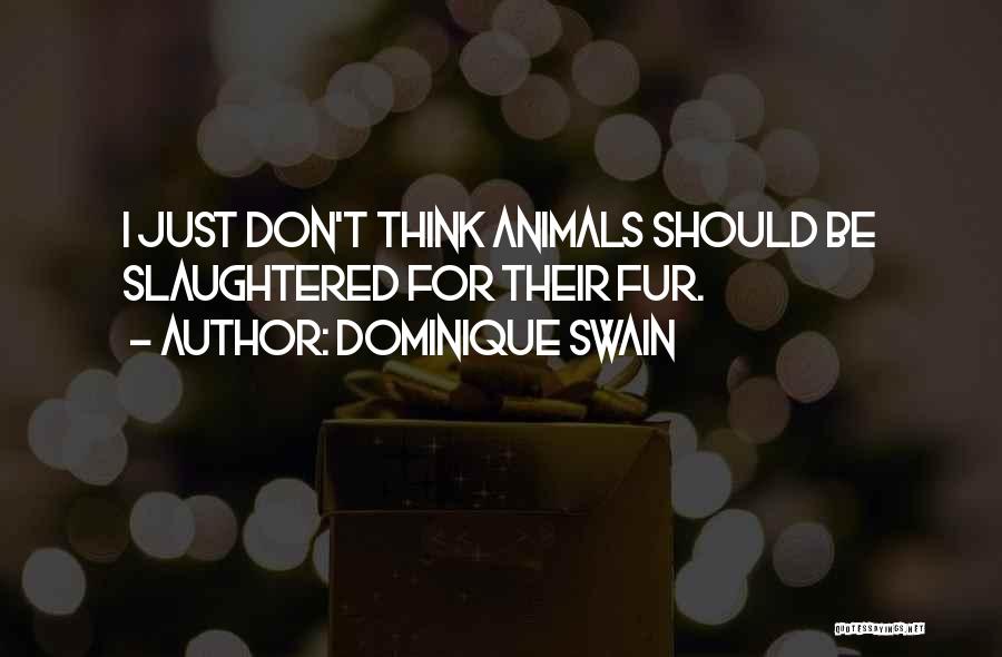 Dominique Swain Quotes: I Just Don't Think Animals Should Be Slaughtered For Their Fur.