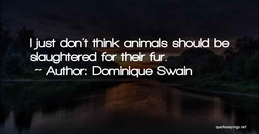 Dominique Swain Quotes: I Just Don't Think Animals Should Be Slaughtered For Their Fur.