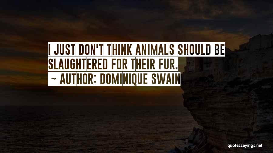 Dominique Swain Quotes: I Just Don't Think Animals Should Be Slaughtered For Their Fur.