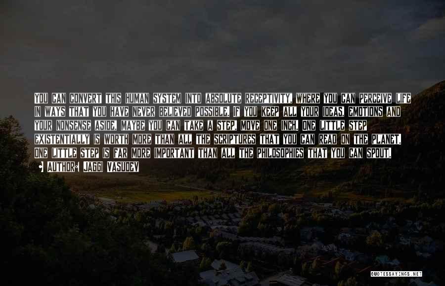 Jaggi Vasudev Quotes: You Can Convert This Human System Into Absolute Receptivity, Where You Can Perceive Life In Ways That You Have Never