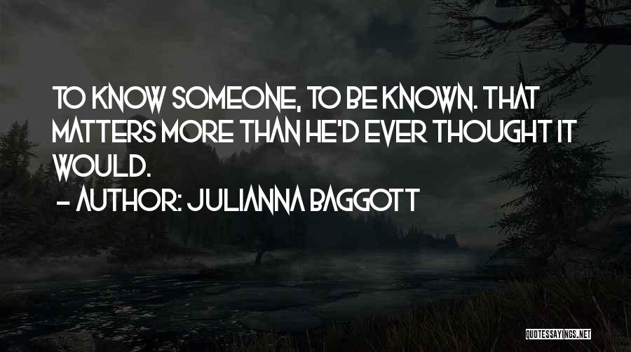 Julianna Baggott Quotes: To Know Someone, To Be Known. That Matters More Than He'd Ever Thought It Would.