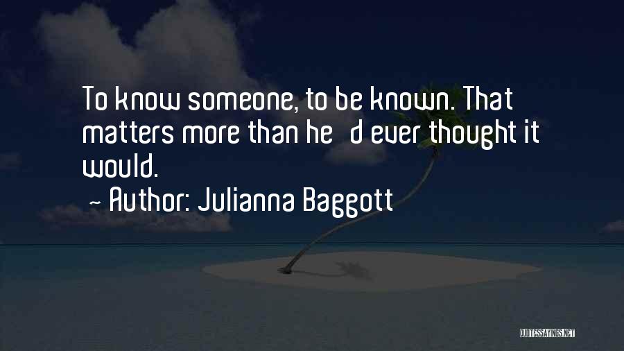Julianna Baggott Quotes: To Know Someone, To Be Known. That Matters More Than He'd Ever Thought It Would.