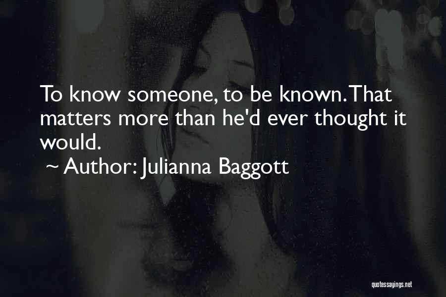 Julianna Baggott Quotes: To Know Someone, To Be Known. That Matters More Than He'd Ever Thought It Would.