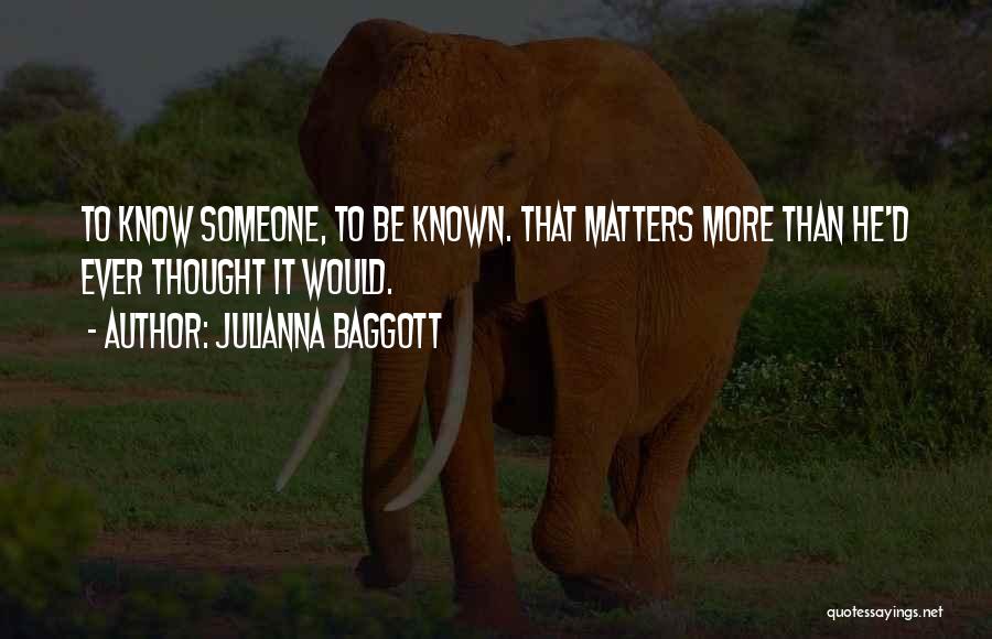 Julianna Baggott Quotes: To Know Someone, To Be Known. That Matters More Than He'd Ever Thought It Would.