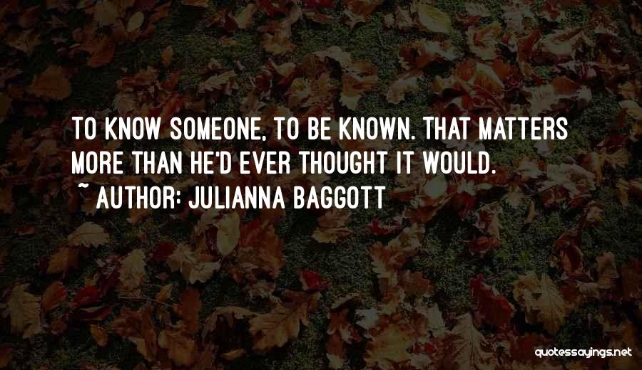 Julianna Baggott Quotes: To Know Someone, To Be Known. That Matters More Than He'd Ever Thought It Would.