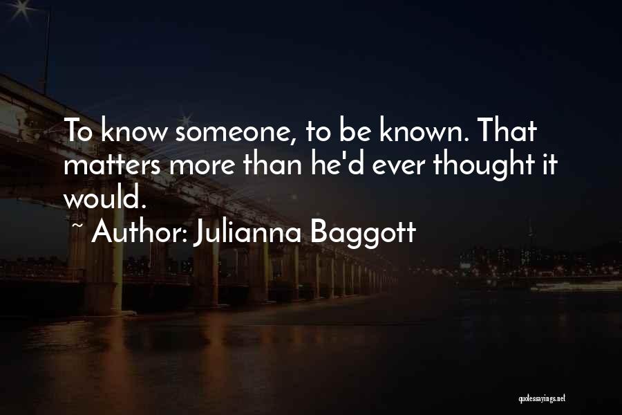 Julianna Baggott Quotes: To Know Someone, To Be Known. That Matters More Than He'd Ever Thought It Would.