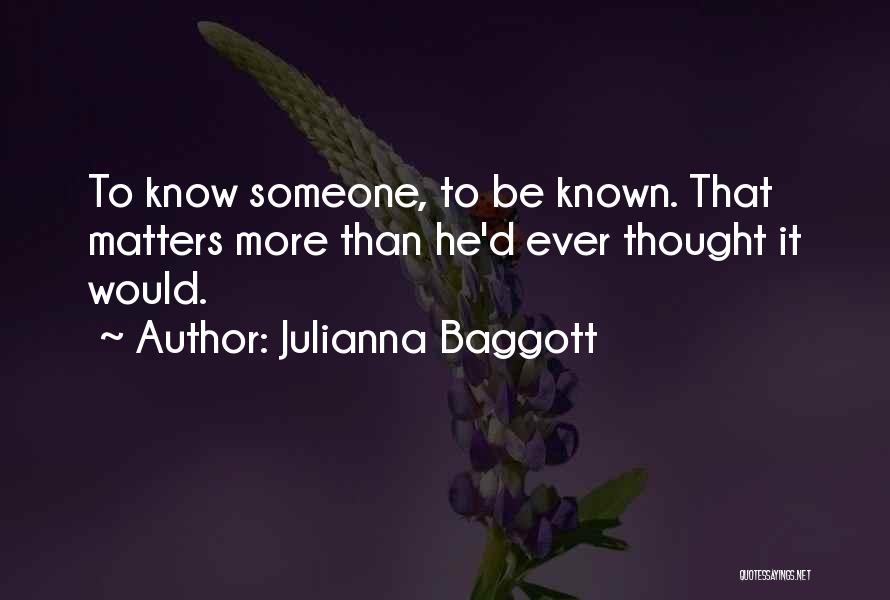 Julianna Baggott Quotes: To Know Someone, To Be Known. That Matters More Than He'd Ever Thought It Would.