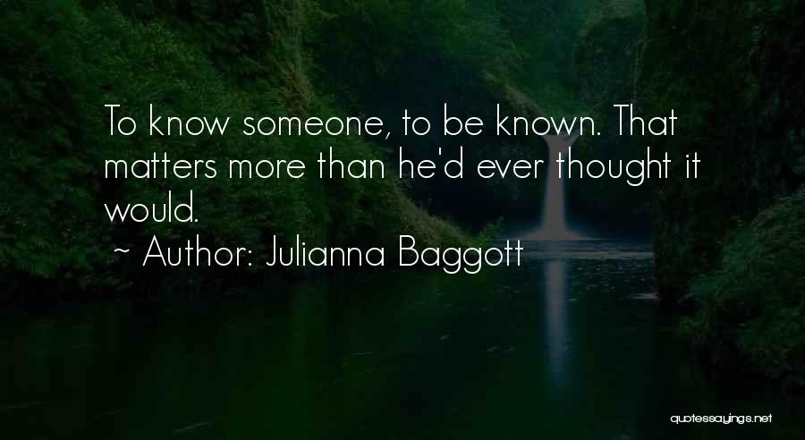 Julianna Baggott Quotes: To Know Someone, To Be Known. That Matters More Than He'd Ever Thought It Would.
