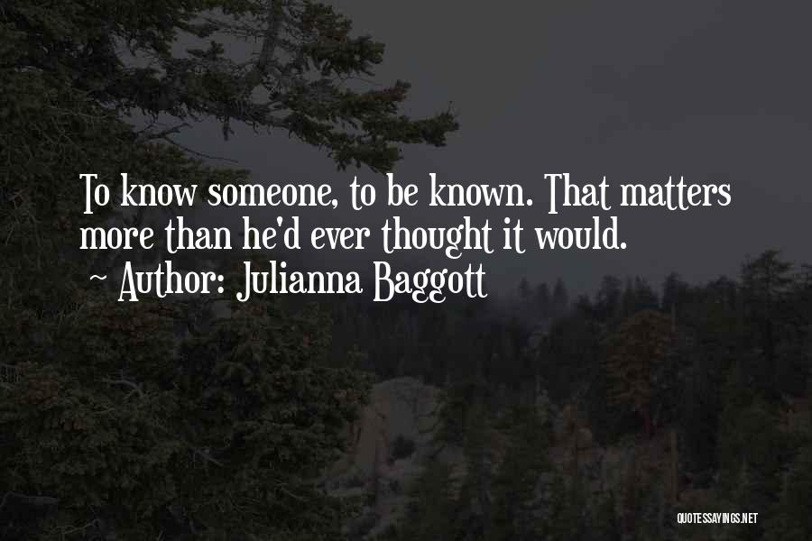 Julianna Baggott Quotes: To Know Someone, To Be Known. That Matters More Than He'd Ever Thought It Would.