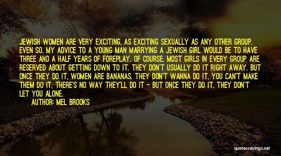 Mel Brooks Quotes: Jewish Women Are Very Exciting, As Exciting Sexually As Any Other Group. Even So, My Advice To A Young Man