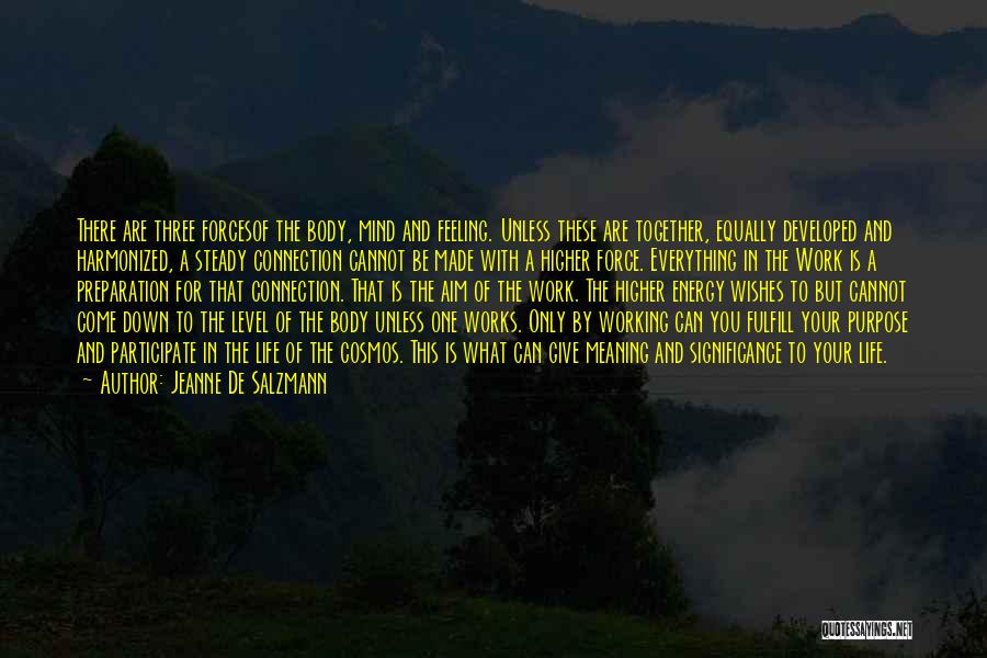 Jeanne De Salzmann Quotes: There Are Three Forcesof The Body, Mind And Feeling. Unless These Are Together, Equally Developed And Harmonized, A Steady Connection