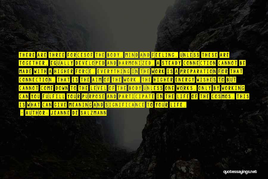 Jeanne De Salzmann Quotes: There Are Three Forcesof The Body, Mind And Feeling. Unless These Are Together, Equally Developed And Harmonized, A Steady Connection