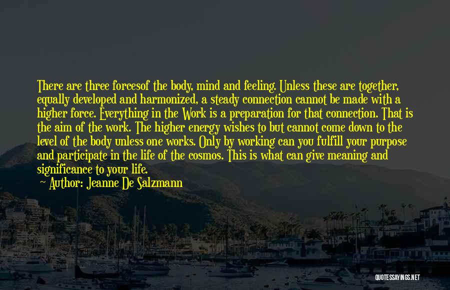 Jeanne De Salzmann Quotes: There Are Three Forcesof The Body, Mind And Feeling. Unless These Are Together, Equally Developed And Harmonized, A Steady Connection