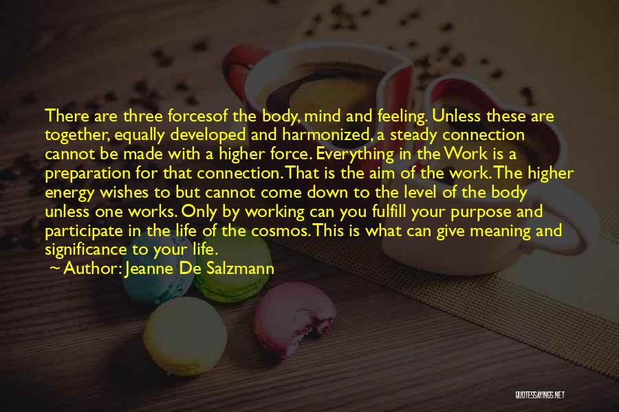 Jeanne De Salzmann Quotes: There Are Three Forcesof The Body, Mind And Feeling. Unless These Are Together, Equally Developed And Harmonized, A Steady Connection