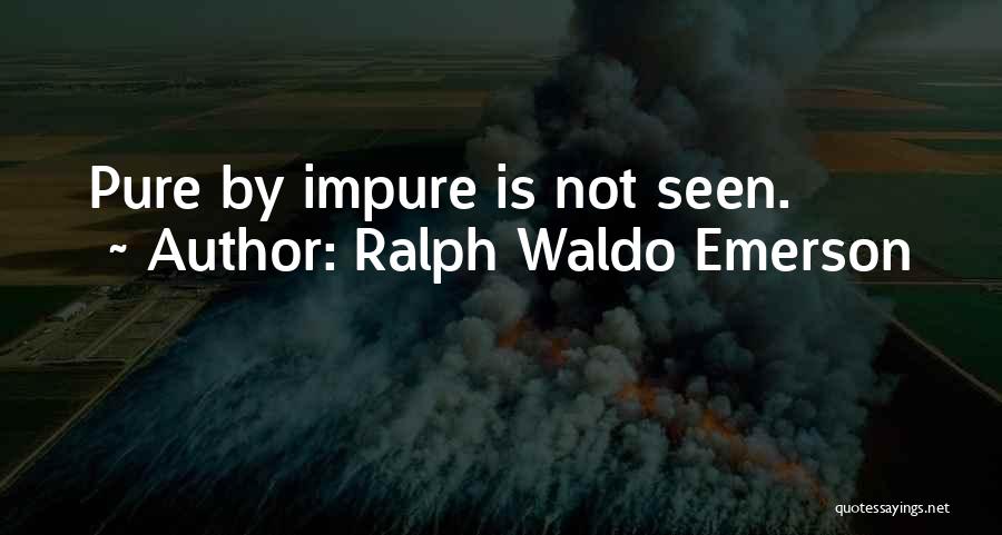 Ralph Waldo Emerson Quotes: Pure By Impure Is Not Seen.